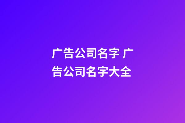 广告公司名字 广告公司名字大全-第1张-公司起名-玄机派